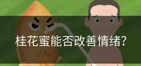 桂花蜜能否改善情绪? 桂花蜜能否改善情绪?